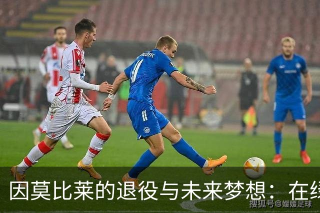因莫比莱的退役与未来梦想：在绿茵场上再续传奇