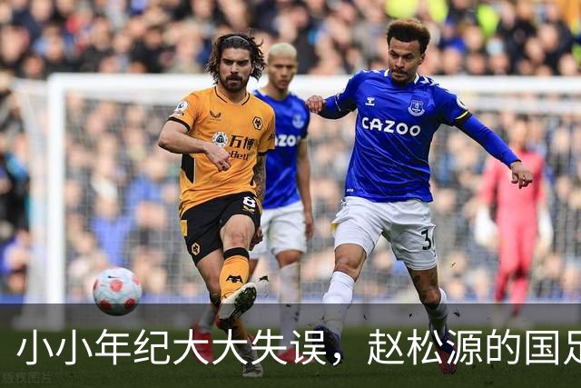 小小年纪大大失误，赵松源的国足首秀让人捧心