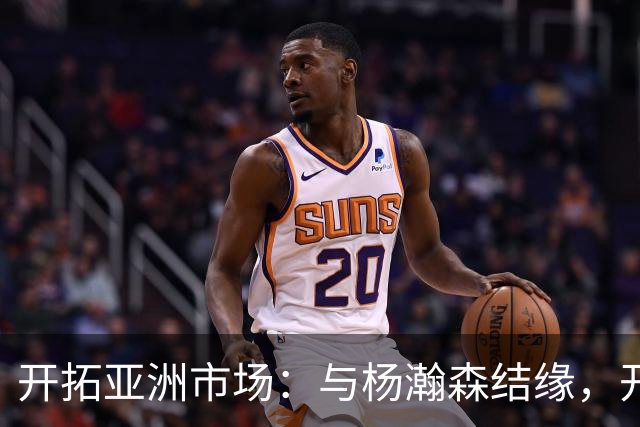 开拓亚洲市场：与杨瀚森结缘，开拓者的“金钥匙”！