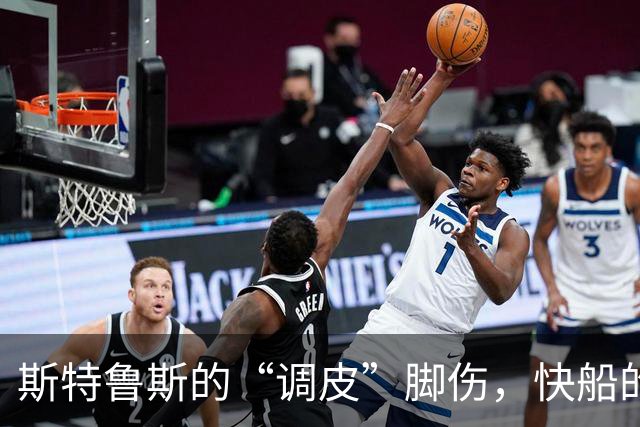 斯特鲁斯的“调皮”脚伤，快船的噩梦再升级！