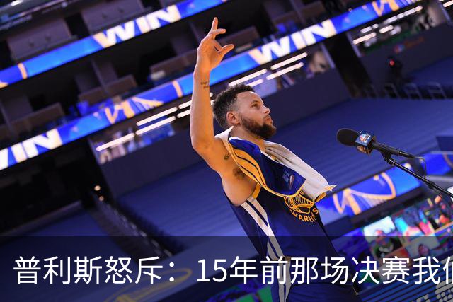 普利斯怒斥：15年前那场决赛我们咋成了“被忽悠”的？