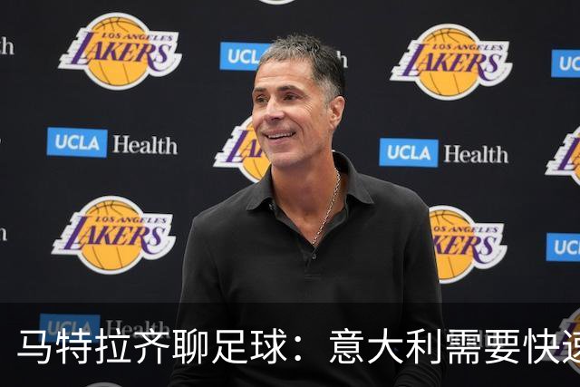 马特拉齐聊足球：意大利需要快速变身，重返世界杯舞台