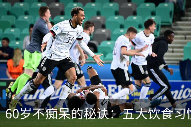60岁不痴呆的秘诀：五大饮食习惯你知道吗？