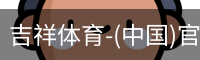 吉祥体育-(中国)官方网站